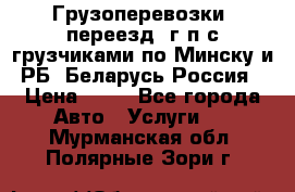 Грузоперевозки, переезд, г/п с грузчиками по Минску и РБ, Беларусь-Россия › Цена ­ 13 - Все города Авто » Услуги   . Мурманская обл.,Полярные Зори г.